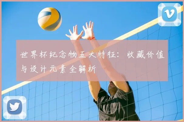 世界杯纪念物五大特征：收藏价值与设计元素全解析