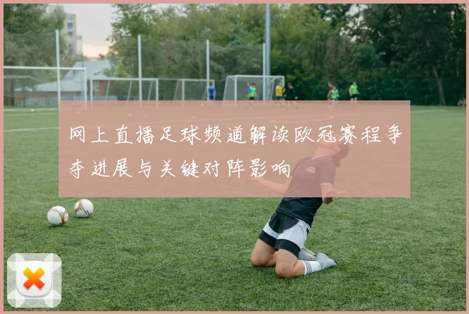 网上直播足球频道解读欧冠赛程争夺进展与关键对阵影响