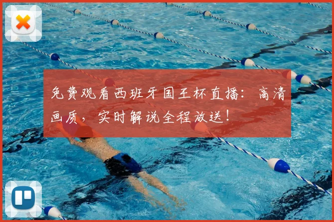 免费观看西班牙国王杯直播：高清画质，实时解说全程放送！