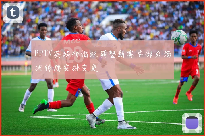 PPTV英超转播权调整新赛季部分场次转播安排变更