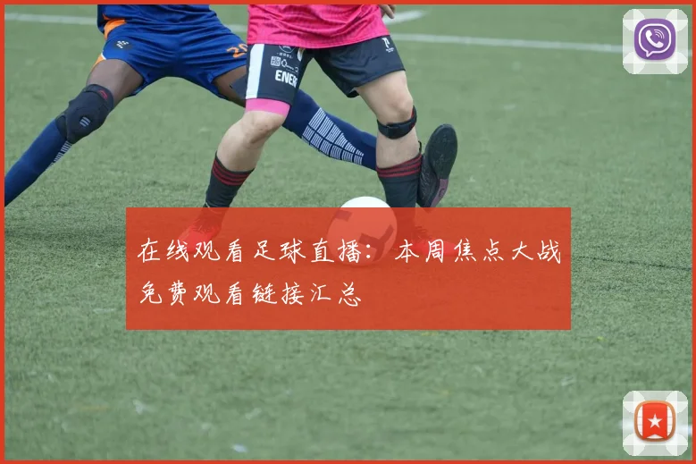 在线观看足球直播：本周焦点大战免费观看链接汇总