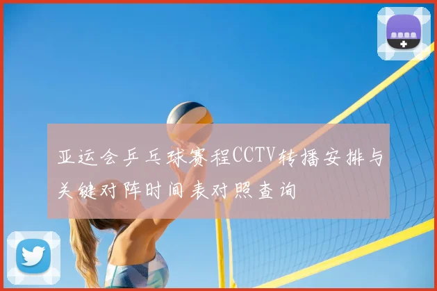 亚运会乒乓球赛程CCTV转播安排与关键对阵时间表对照查询