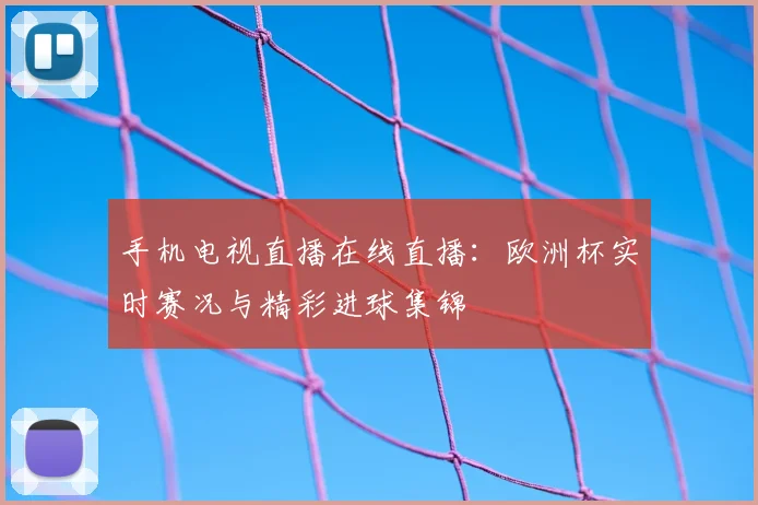 手机电视直播在线直播：欧洲杯实时赛况与精彩进球集锦