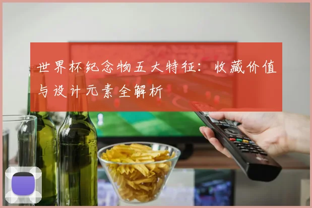 世界杯纪念物五大特征：收藏价值与设计元素全解析