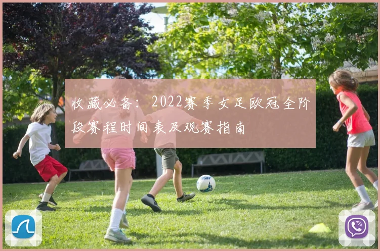 收藏必备：2022赛季女足欧冠全阶段赛程时间表及观赛指南
