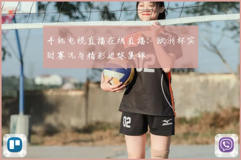 手机电视直播在线直播：欧洲杯实时赛况与精彩进球集锦