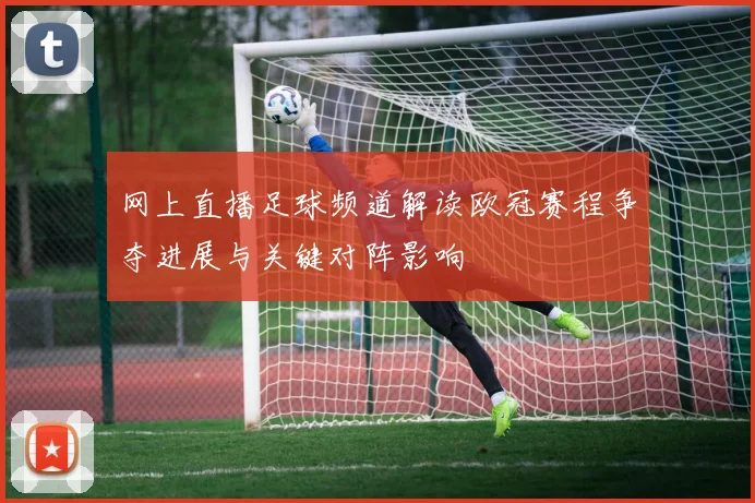 网上直播足球频道解读欧冠赛程争夺进展与关键对阵影响