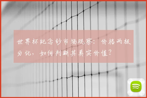 世界杯纪念钞市场观察：价格两极分化，如何判断其真实价值？