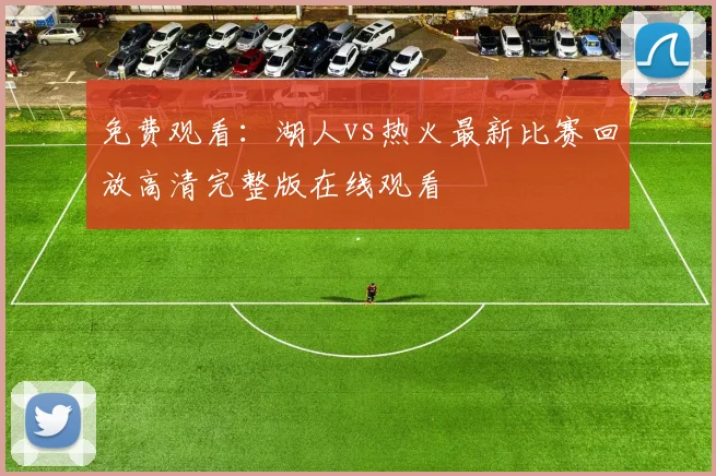 免费观看：湖人vs热火最新比赛回放高清完整版在线观看